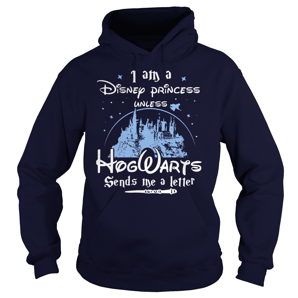 I Am A Disney Princess Unless Hogwarts Sends Me A Letter Hoodie