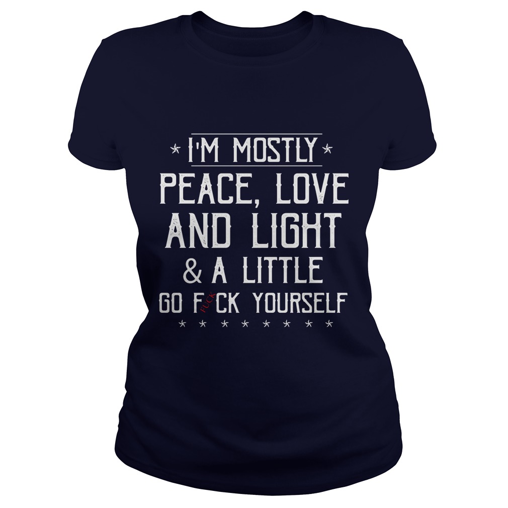 Im Mostly Peace Love Light Amp Little Go Fuck Ladies Tee