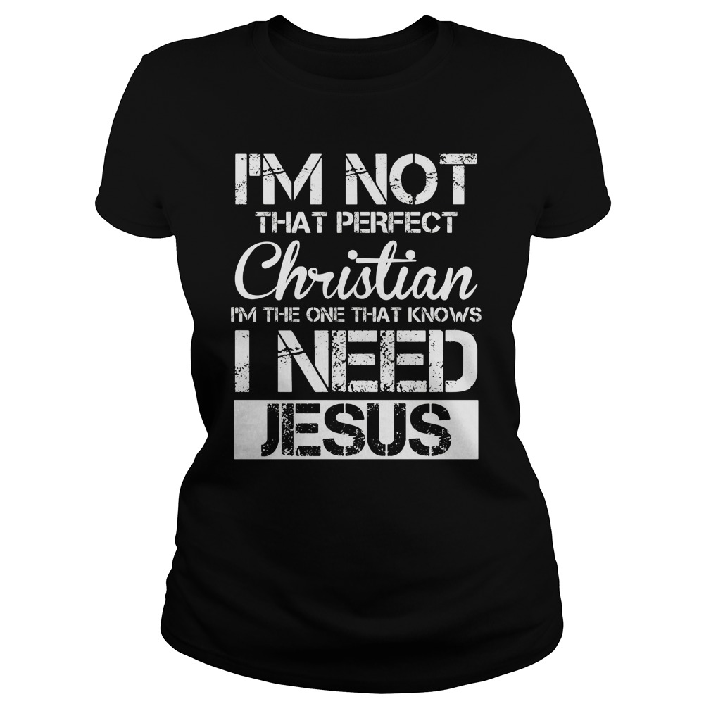 Im Not That Perfect Christian I Need Jesus Ladies