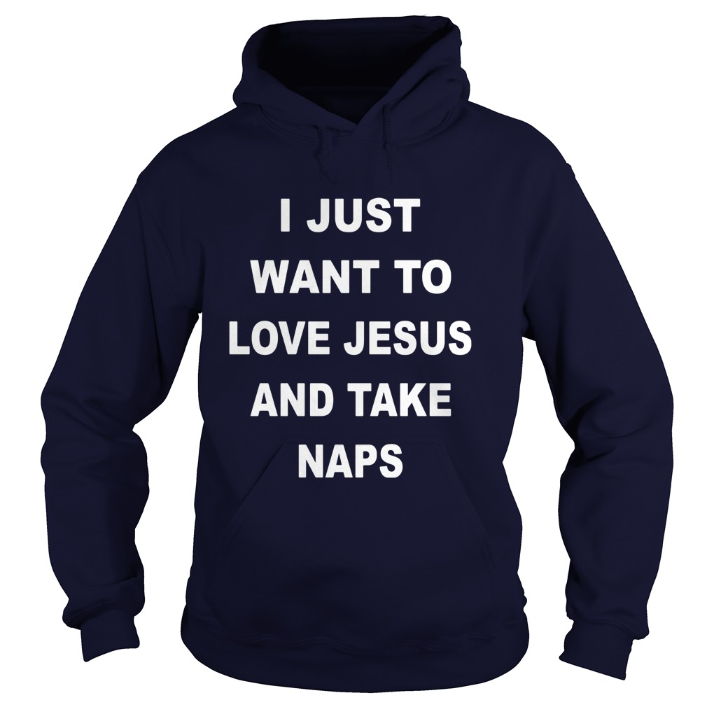 Just Want Love Jesus Take Naps Hoodie