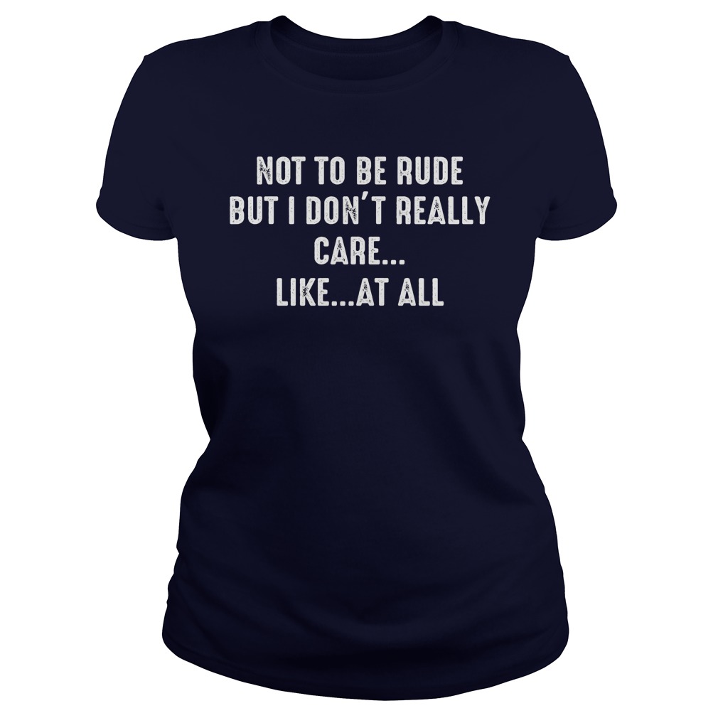 Not Rude Dont Really Care Like Ladies Tee