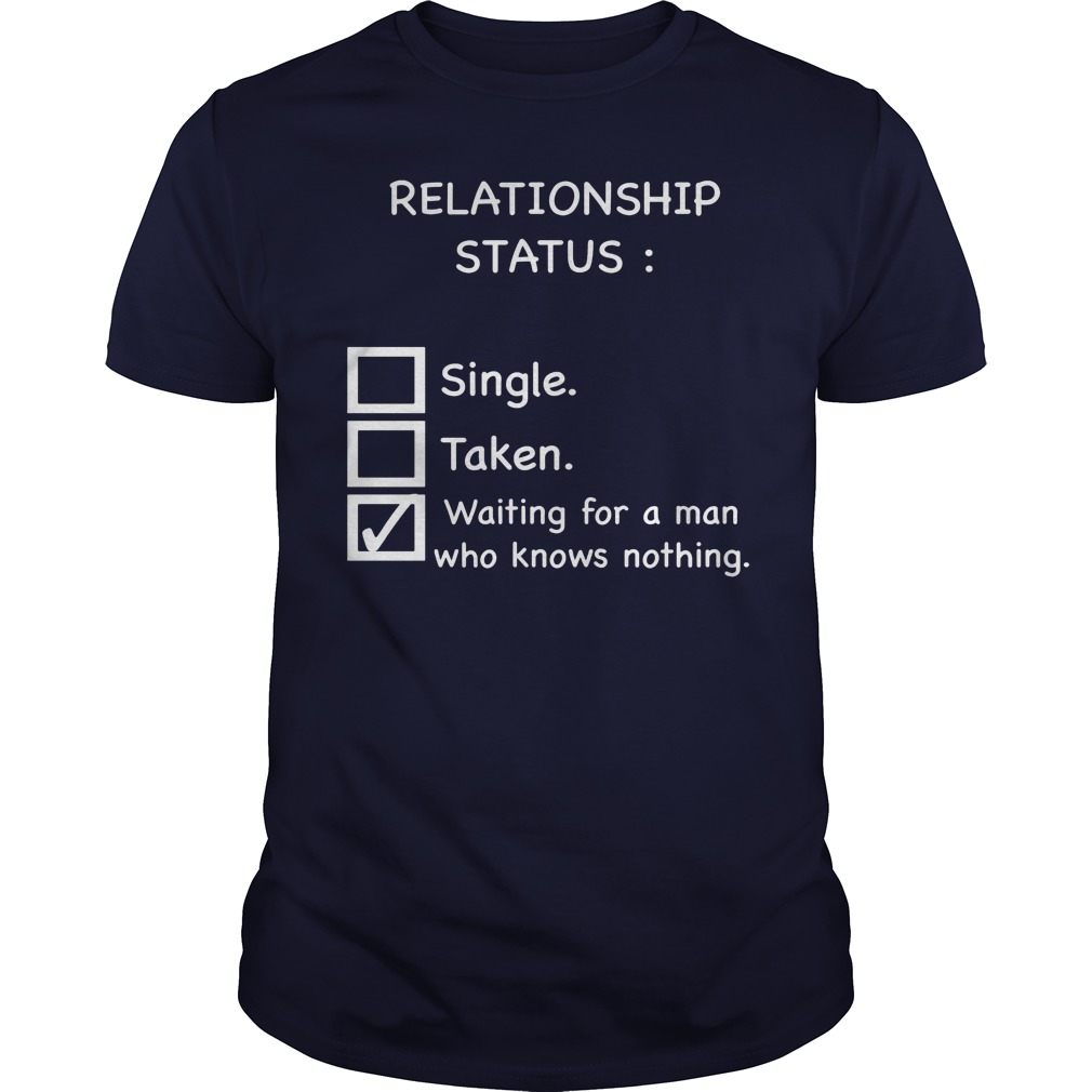 Relationship Status Waiting For A Man Who Knows Nothing Guys Tee