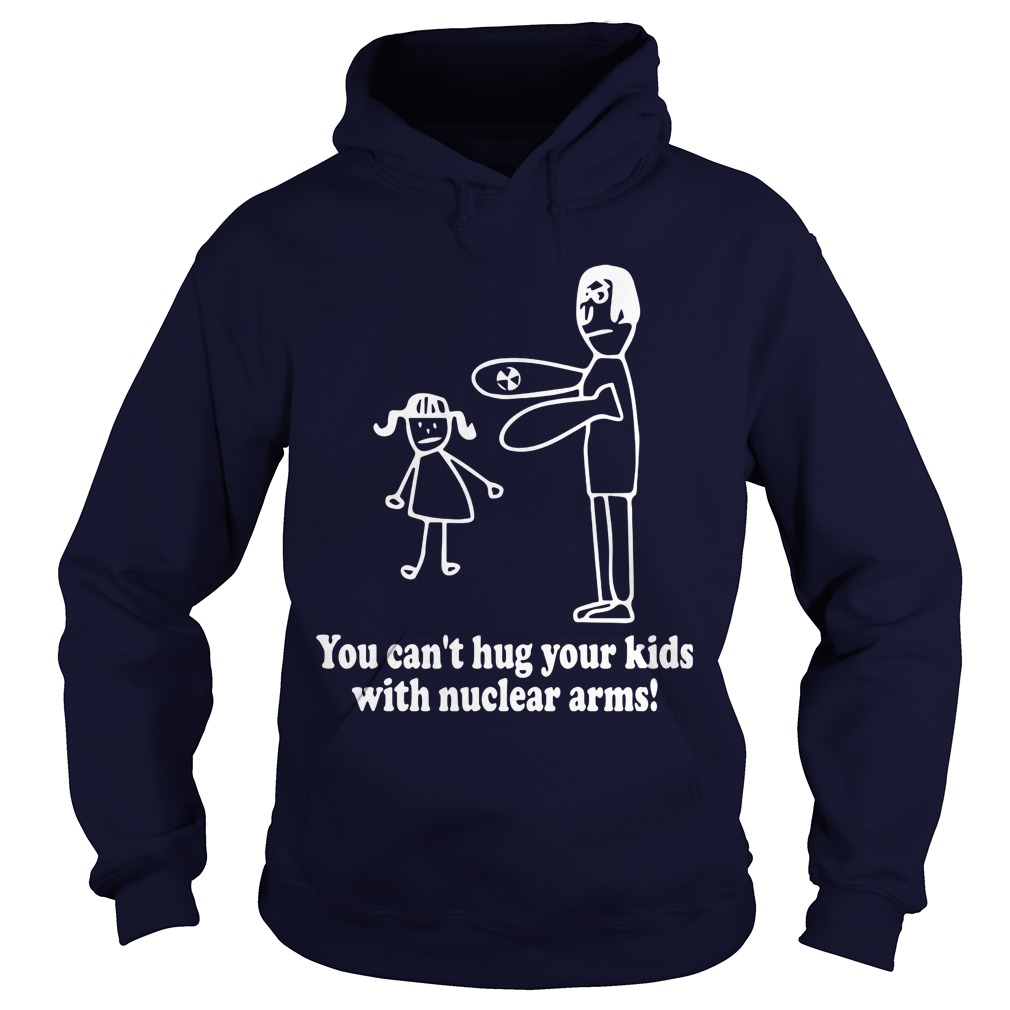 You Cant Hug Your Kids With Nuclear Arms Hoodie