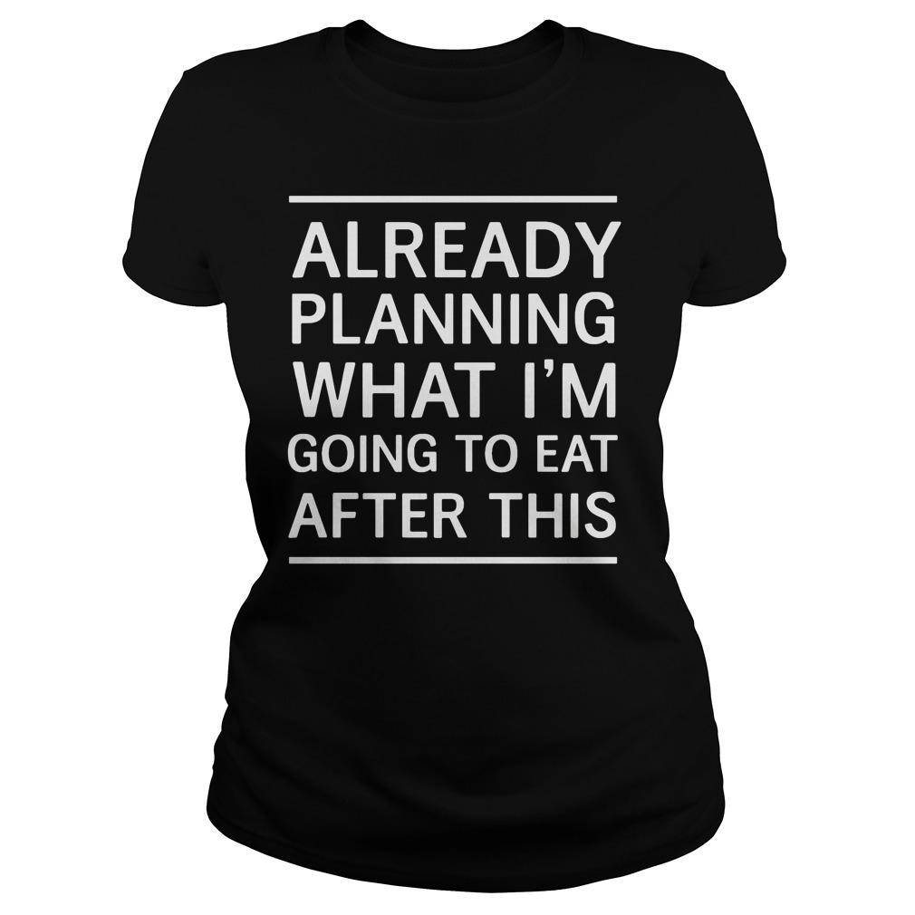 Already Planning What Im Going To Eat After This Ladies Tee