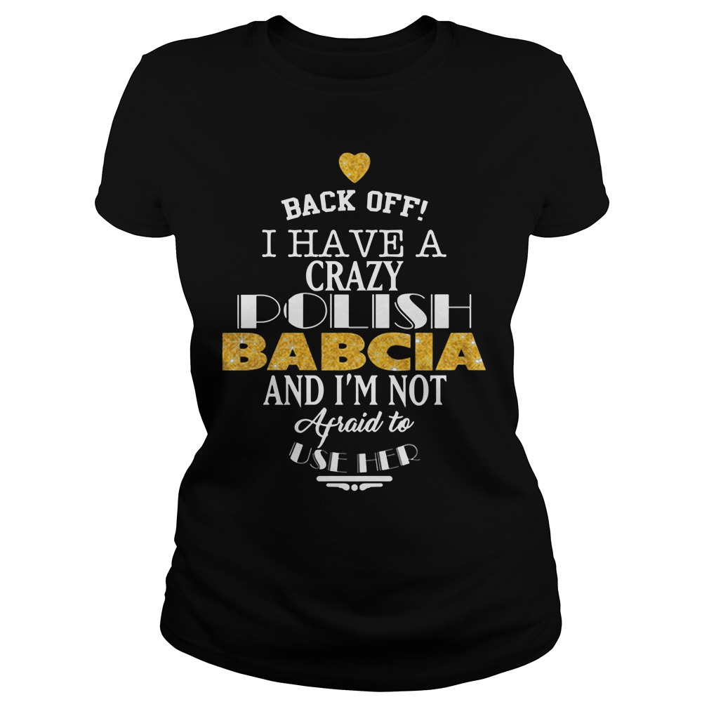 Back Off I Have A Crazy Polish Babcia And Im Not Afraid To Use Her Ladies Tee