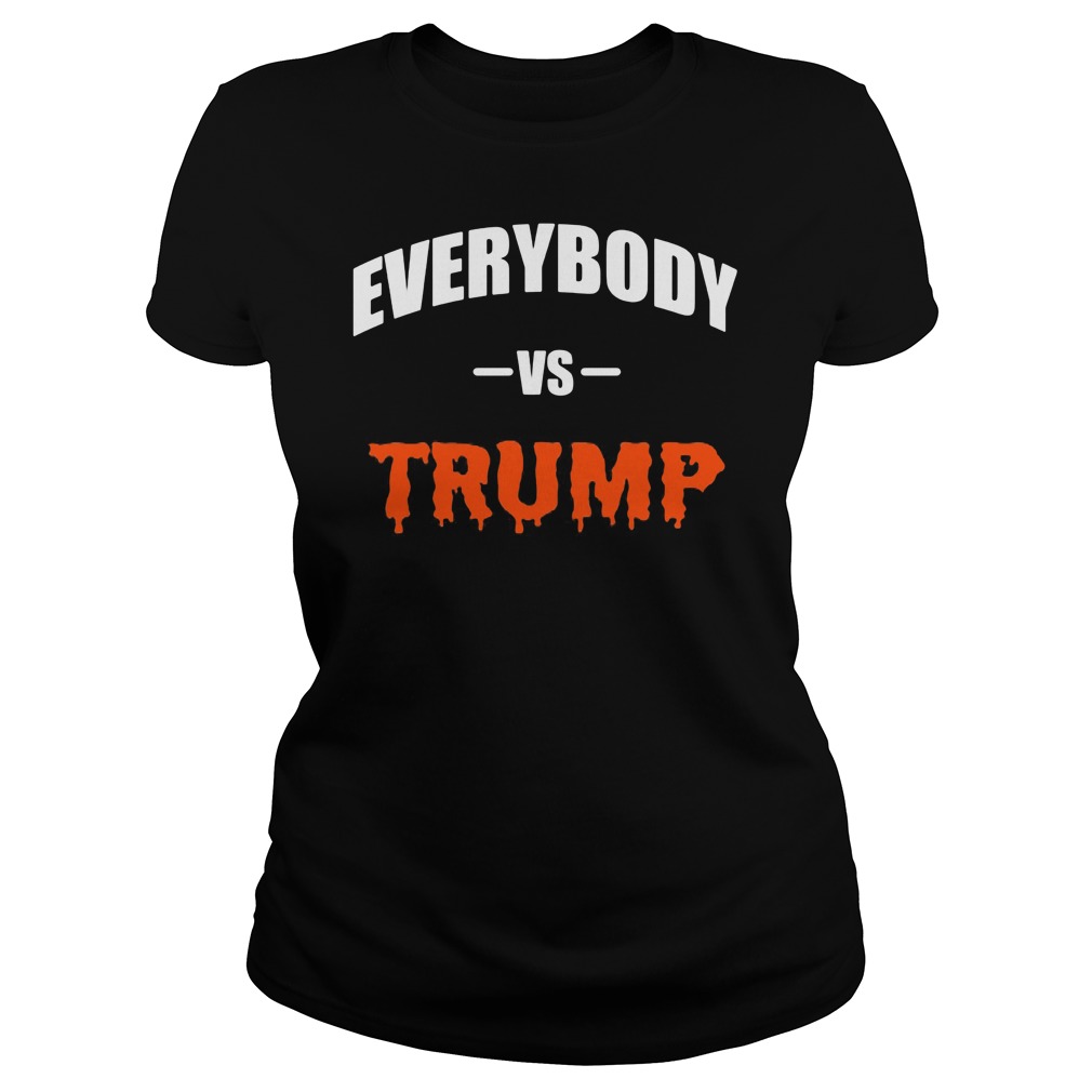 Everybody Vs Trump Shirt Hoodie Sweater Ladies T Ladies Tee