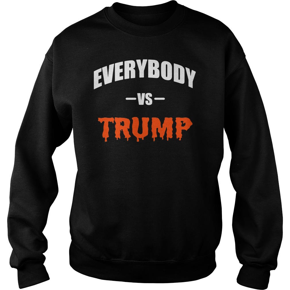 Everybody Vs Trump Shirt Hoodie Sweater Ladies T Sweat Shirt