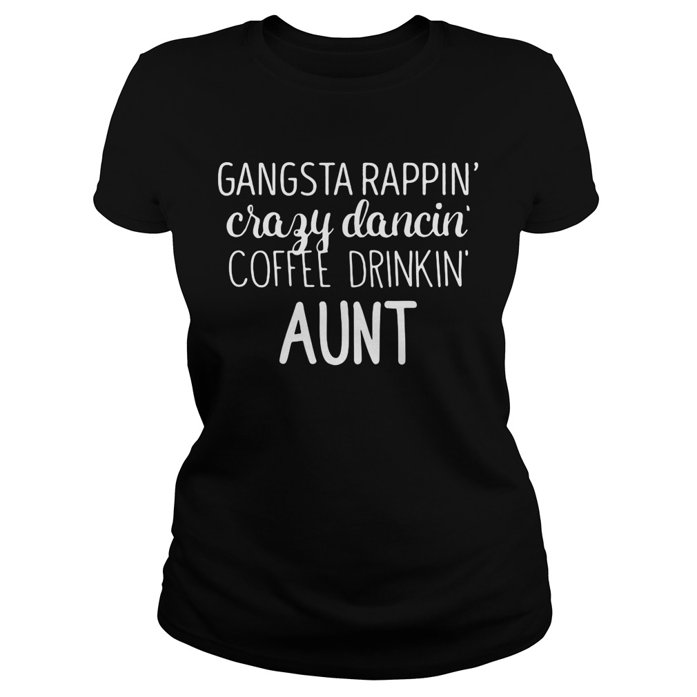 Gangsta Rappin Crazy Dancin Coffee Drinkin Aunt Ladies Tee