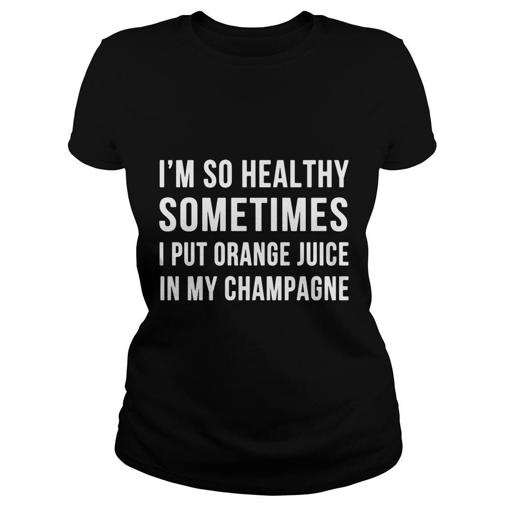 Im Healthy Sometimes Put Orange Juice Champagne Ladies Tee