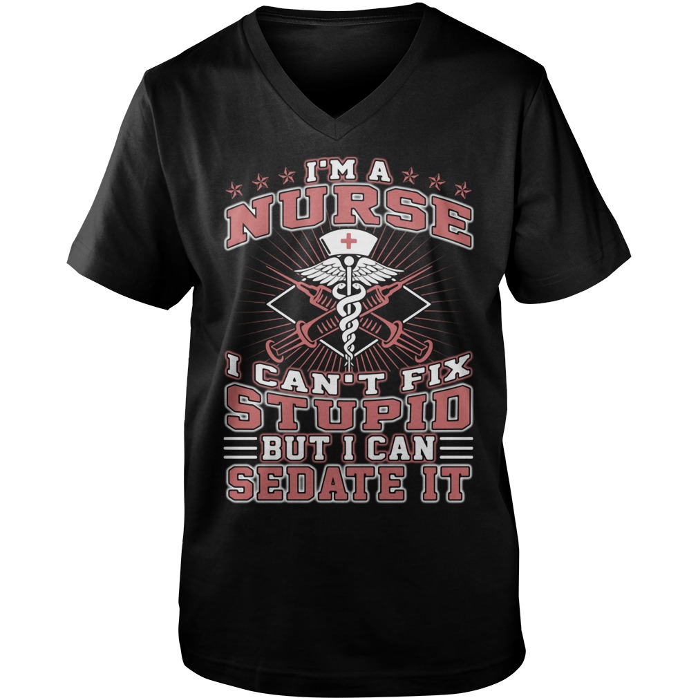 Im Nurse Cant Fix Stupid Can Sedate Guys V Neck