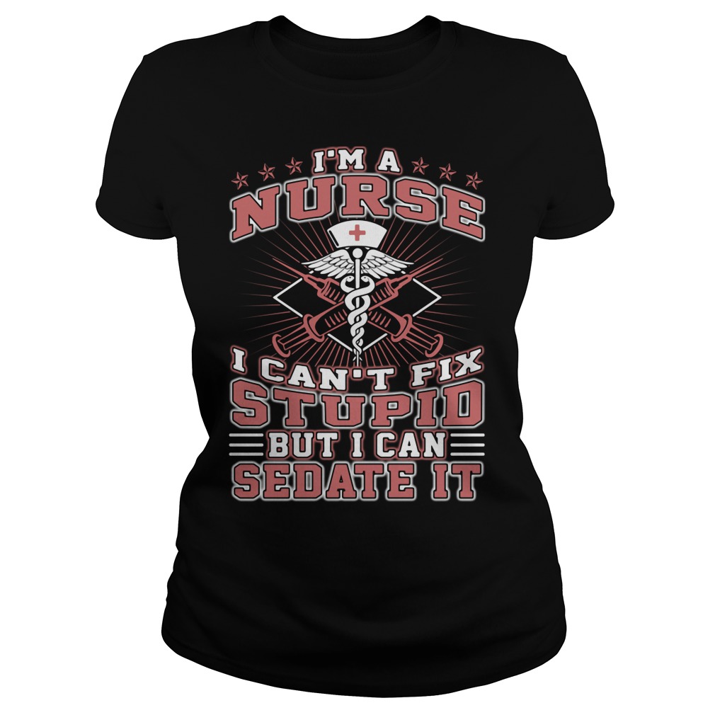 Im Nurse Cant Fix Stupid Can Sedate Ladies Tee