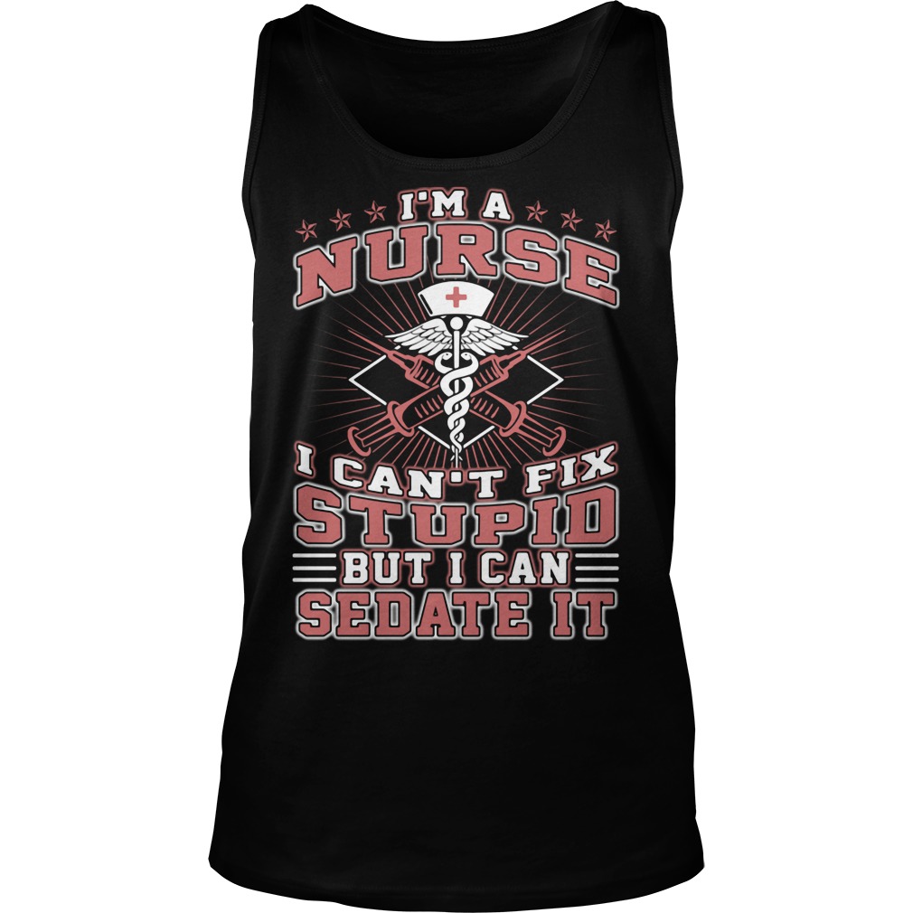 Im Nurse Cant Fix Stupid Can Sedate Tank Top