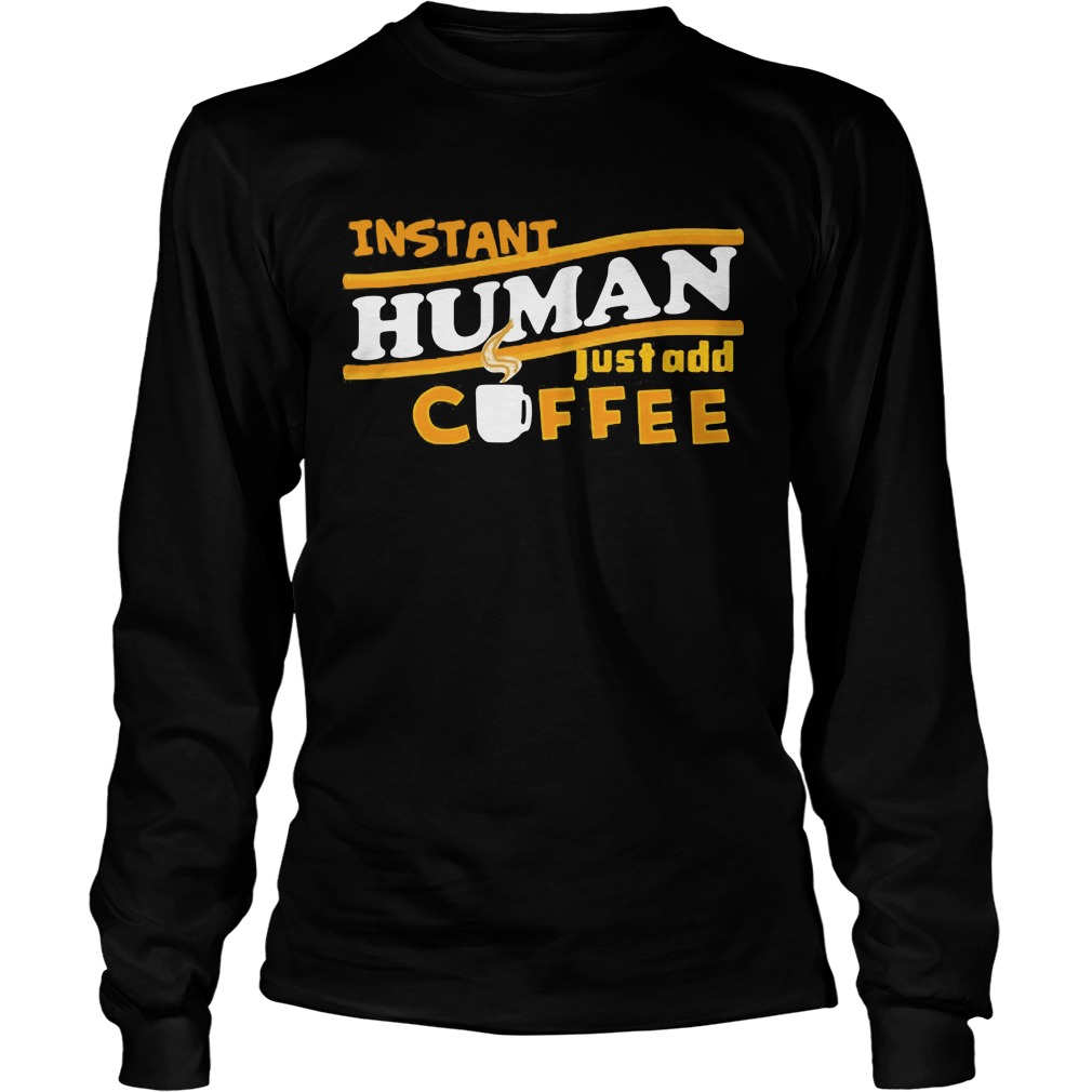 Instant Human Just Add Coffee Shirt Hoodie Sweater Ladies T Longsleeve Tee