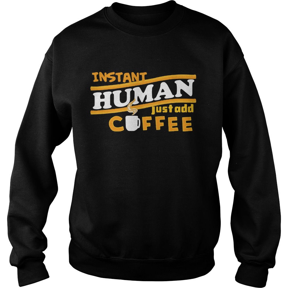 Instant Human Just Add Coffee Shirt Hoodie Sweater Ladies T Sweat Shirt