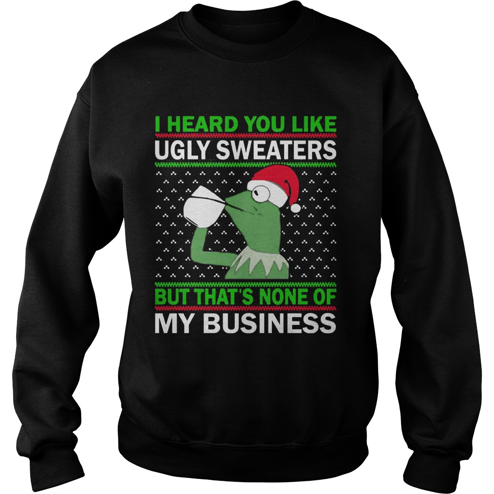 Kermit Frog I Heard You Like Ugly Sweaters But Thats None Of My Business Sweat Shirt
