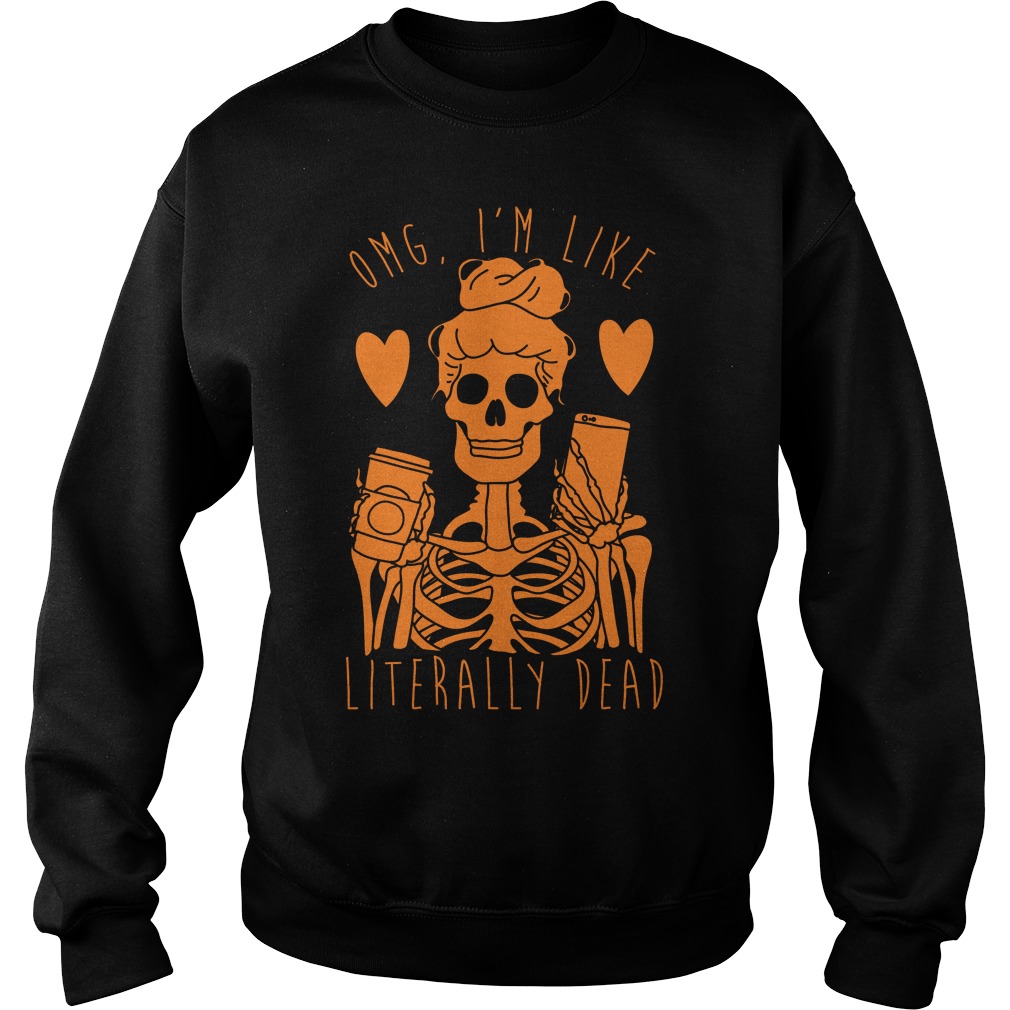 Omg Im Like Literally Dead Sweat Shirt