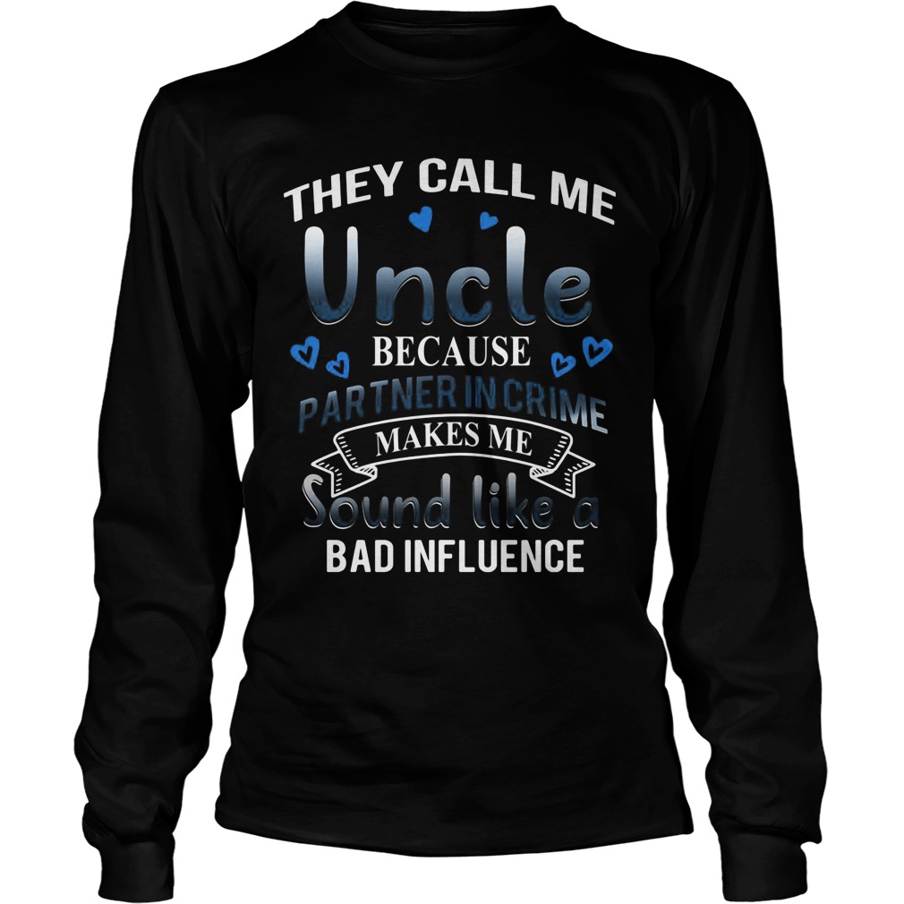 They Call Me Uncle Because Partner In Crime Makes Me Sound Like A Bad Unisex Longsleeve Tee