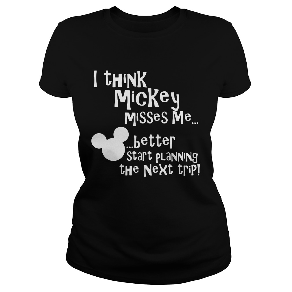 Think Mickey Misses Better Start Planning Next Trip Ladies Tee