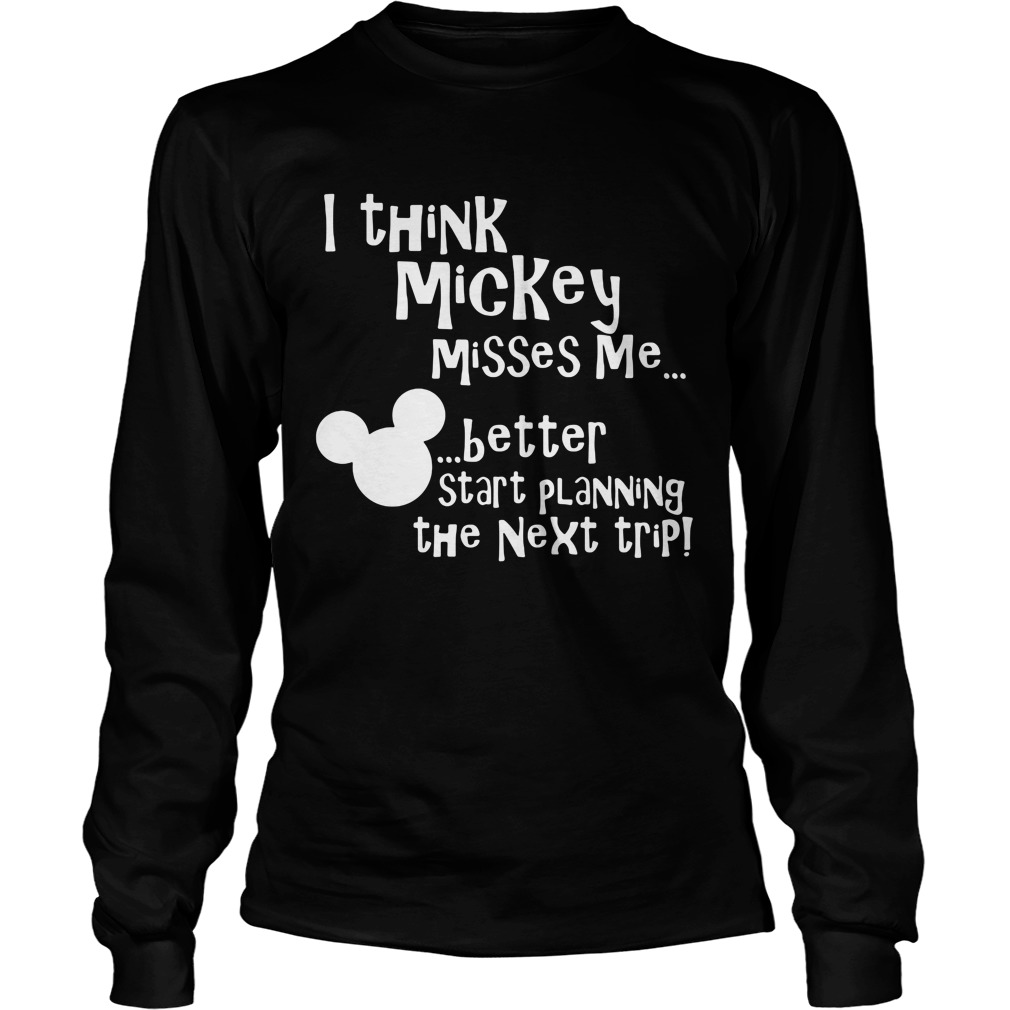 Think Mickey Misses Better Start Planning Next Trip Longsleeve