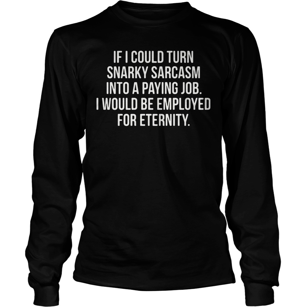 Turn Snarky Sarcasm Paying Job Emplayed Eternity Longsleeve