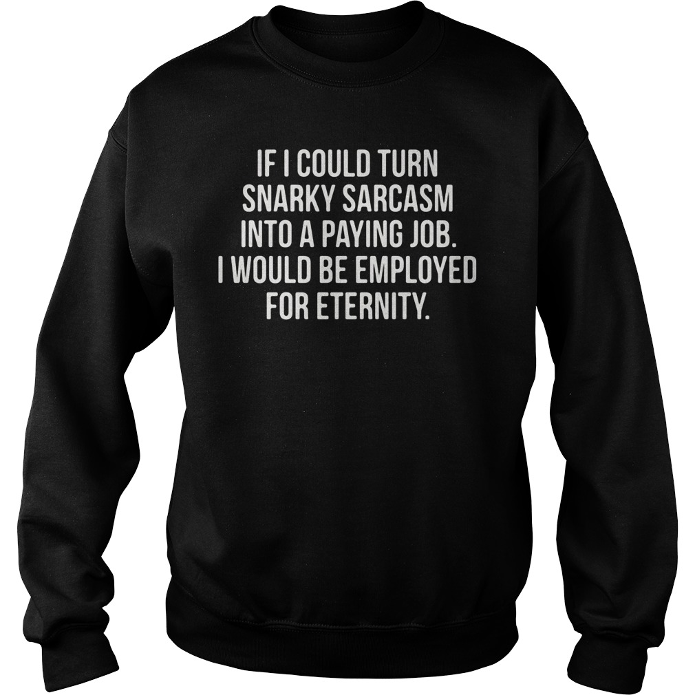 Turn Snarky Sarcasm Paying Job Emplayed Eternity Sweatshirt