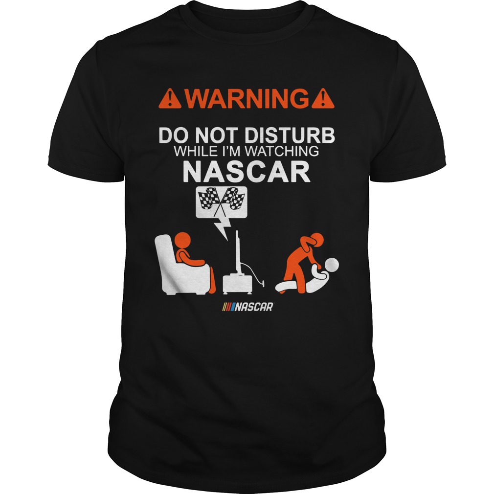 Warning Do Not Disturb While Im Watching Nascar Guys Tee