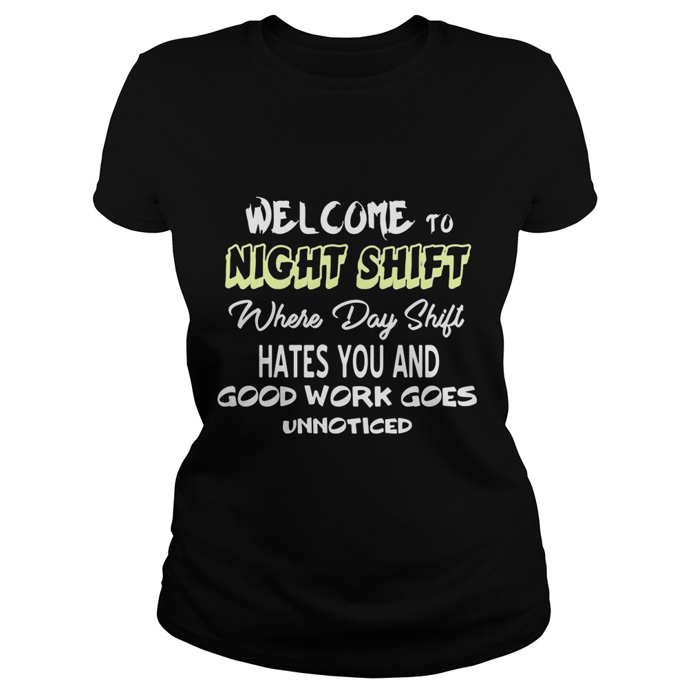 Welcome Night Shift Day Shift Hates Good Work Goes Unnoticed Shirt Hoodie Sweater Ladies T Ladies Tee