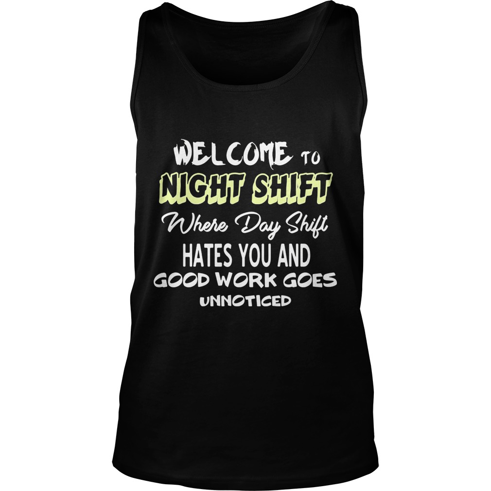 Welcome Night Shift Day Shift Hates Good Work Goes Unnoticed Shirt Hoodie Sweater Ladies T Unisex Tank Top