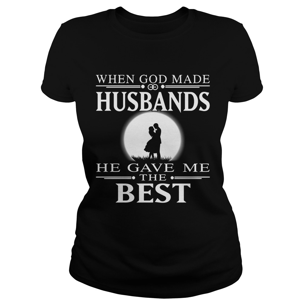 When God Made Husbands He Gave Me The Best Ladies Tee