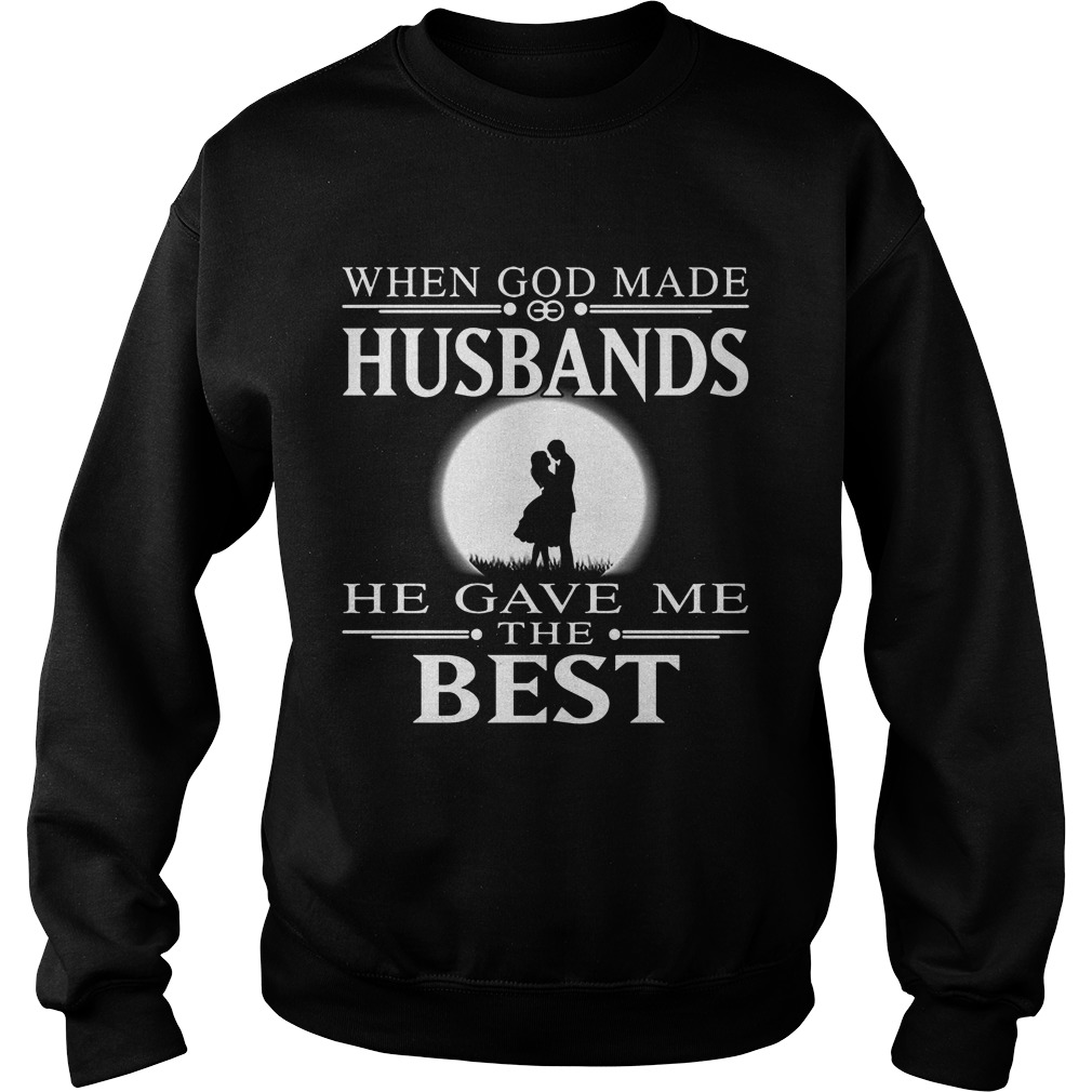 When God Made Husbands He Gave Me The Best Sweat Shirt