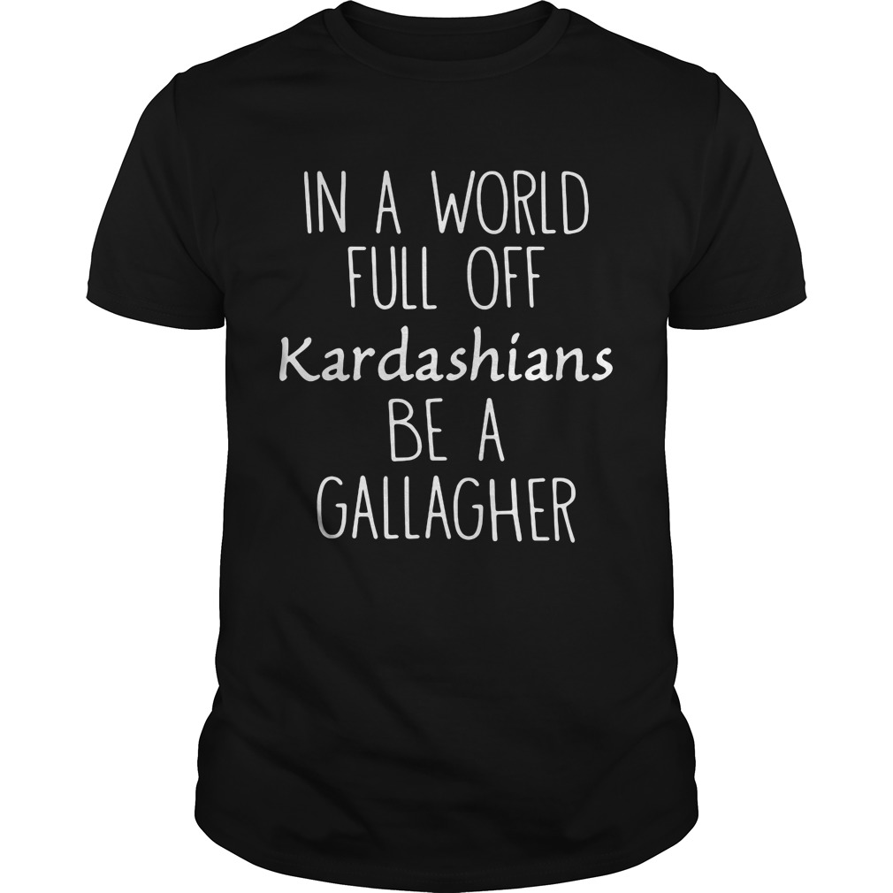 In A World Full Off Kardashians Be A Gallagher Shirt - Kutee Boutique