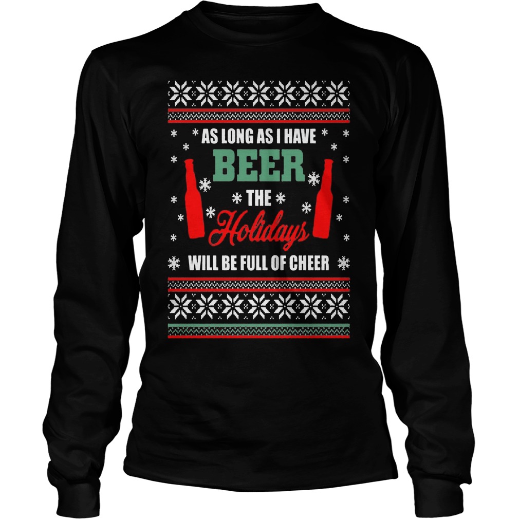 As Long As I Have Beer The Holidays Will Be Full Of Cheer Longsleeve