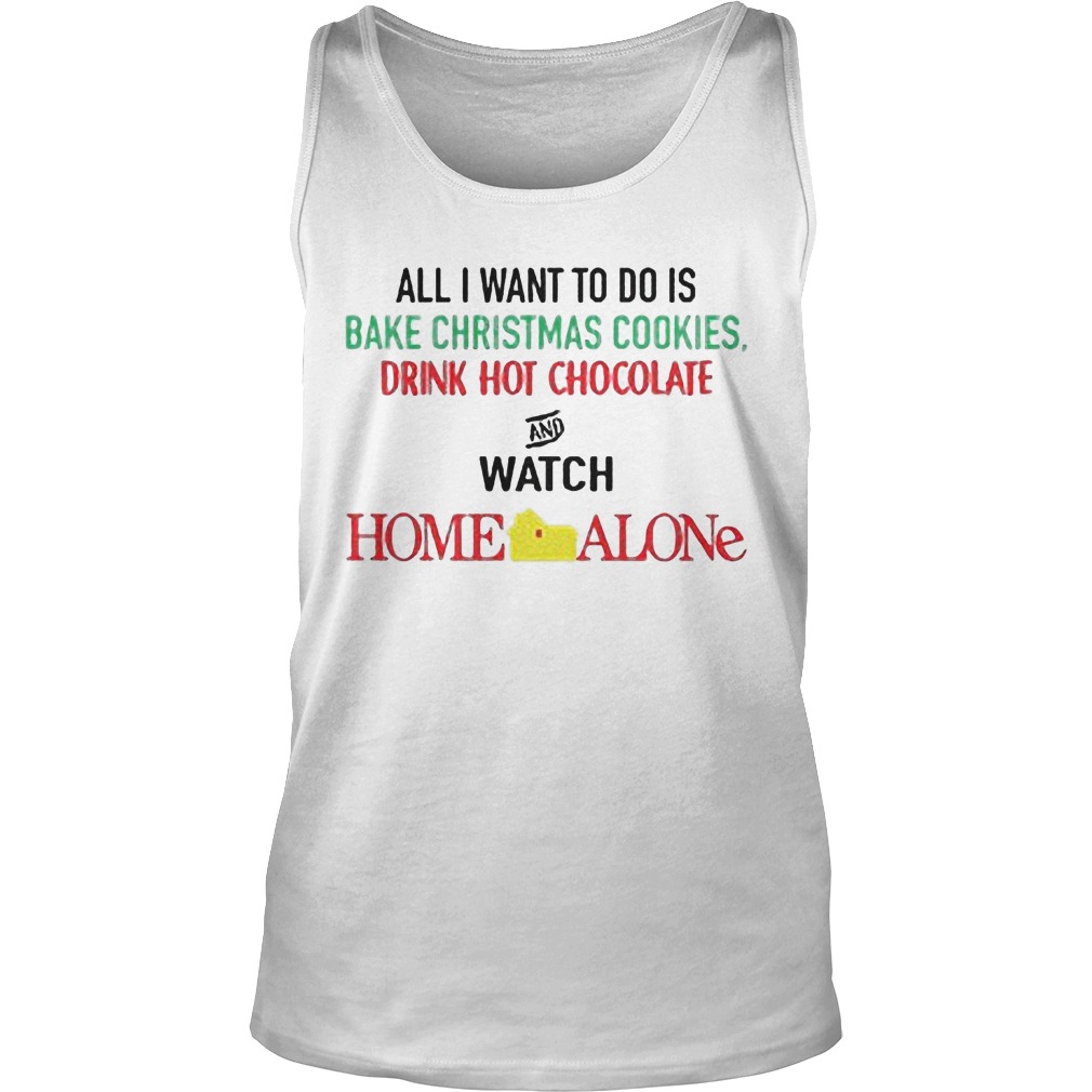 All I Want To Do Is Bake Christmas Cookies Drink Hot Chocolate And Watch Home Alone Unisex Tank Top