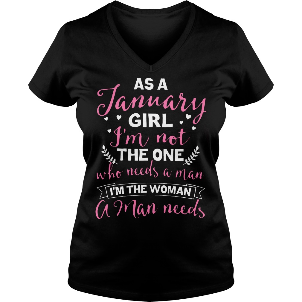 As A January Girl Im Not The One Who Needs A Man Im The Woman A Man Needs Ladies V Neck