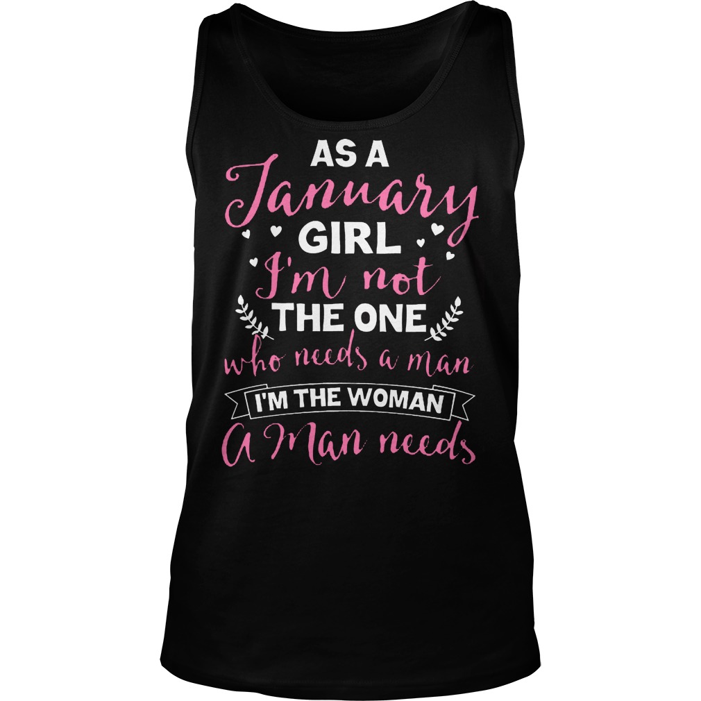 As A January Girl Im Not The One Who Needs A Man Im The Woman A Man Needs Unisex Tank Top