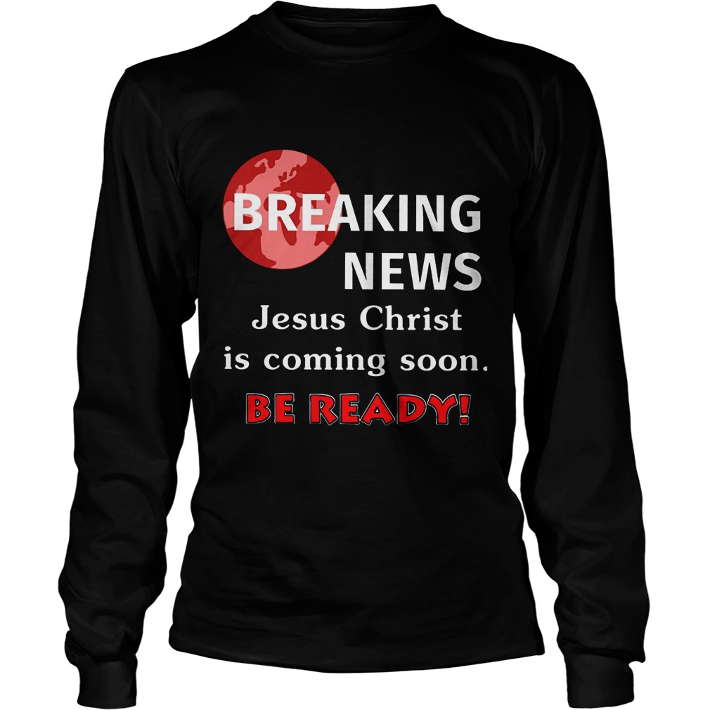 Breaking News Jesus Christ Coming Soon Ready Longsleevetee