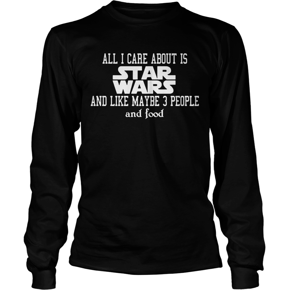 Care Star Wars Like Maybe 3 People Food Longsleeve Tee