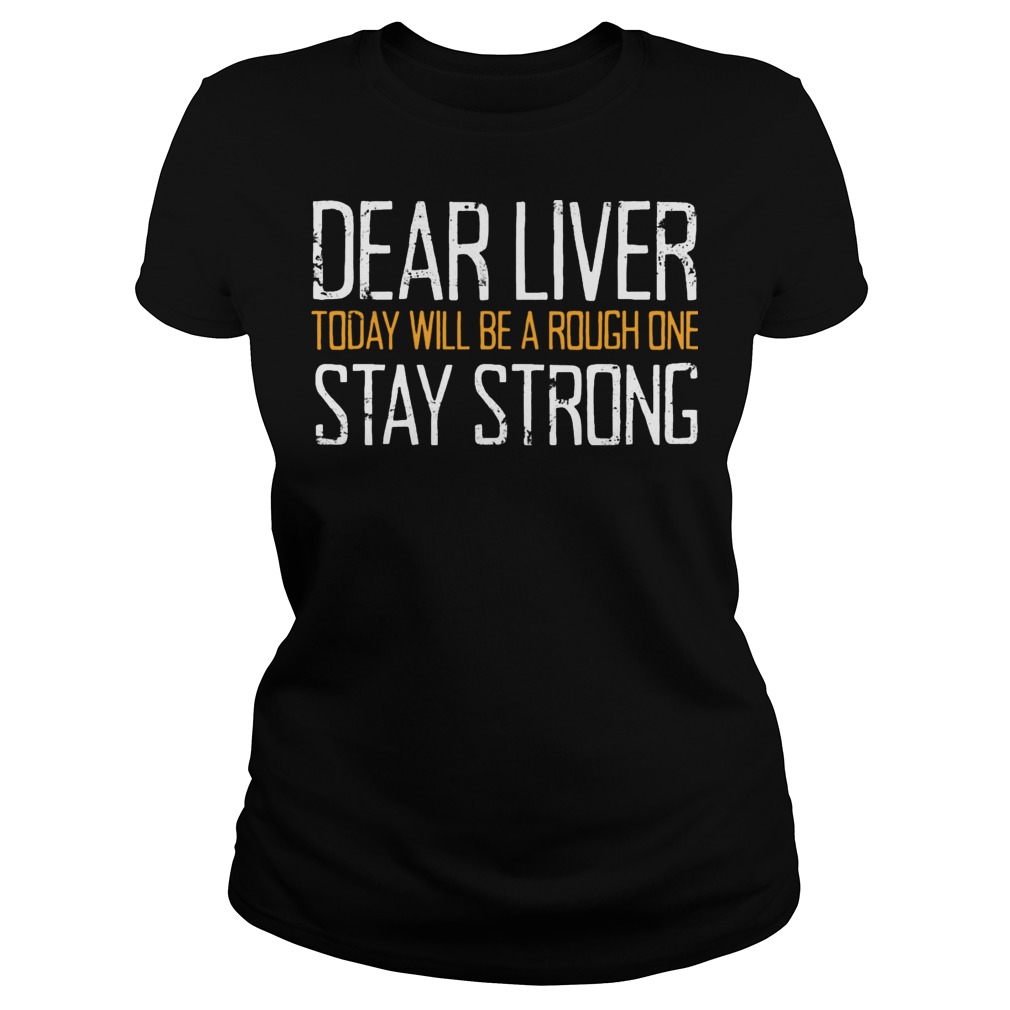 Dear Liver Today Will Be A Rough One Stay Strong Ladies Tee