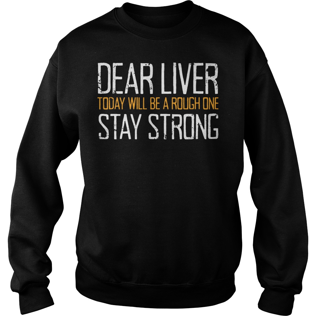 Dear Liver Today Will Be A Rough One Stay Strong Sweat Shirt