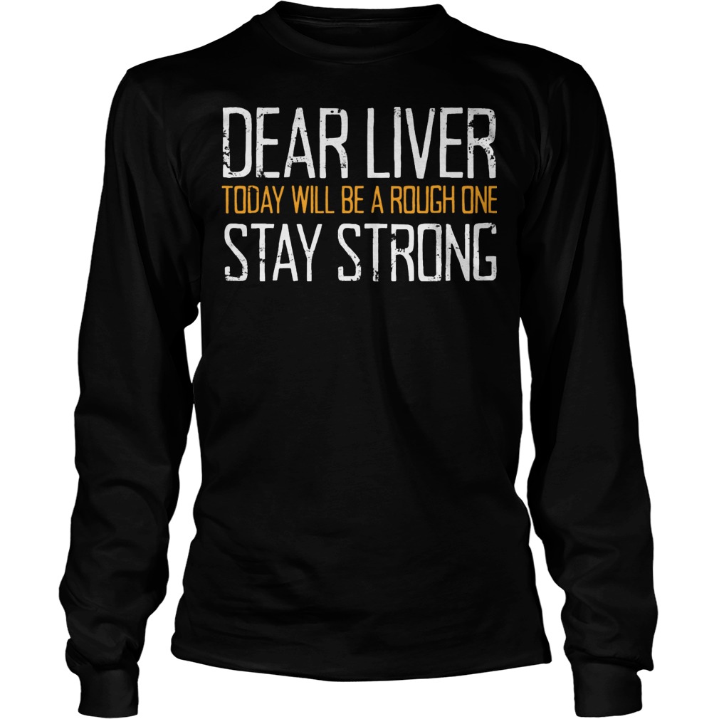 Dear Liver Today Will Be A Rough One Stay Strong Unisex Longsleeve Tee