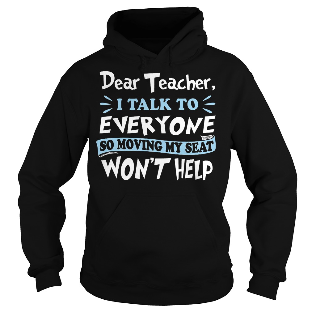 Dear Teacher I Talk To Everyone So Moving My Seat Wont Help Hoodie
