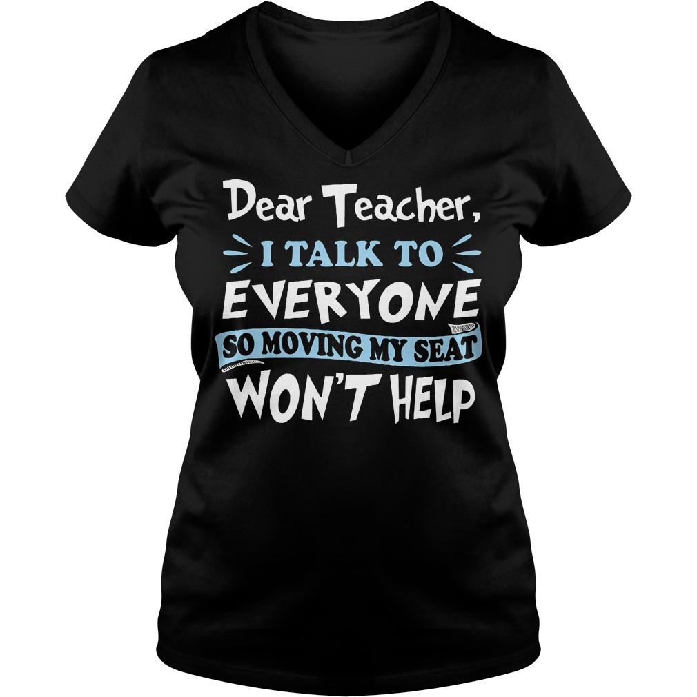 Dear Teacher I Talk To Everyone So Moving My Seat Wont Help Ladies V Neck