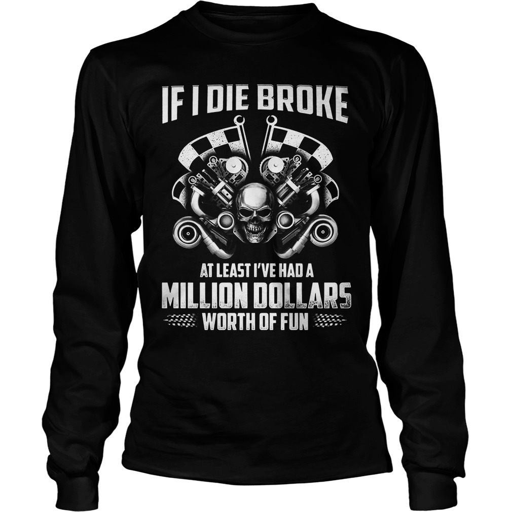 Die Broke Least Ive Million Dollars Worth Fun Longsleeve