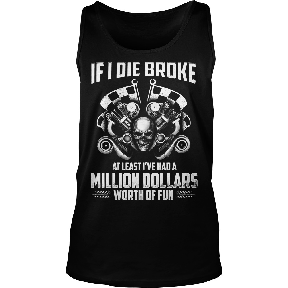 Die Broke Least Ive Million Dollars Worth Fun Tank Top