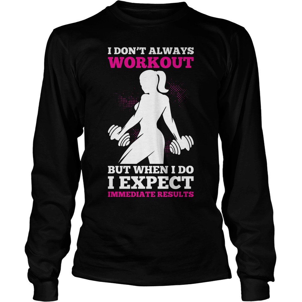 Dont Always Workout Expect Immediate Results Longsleevetee
