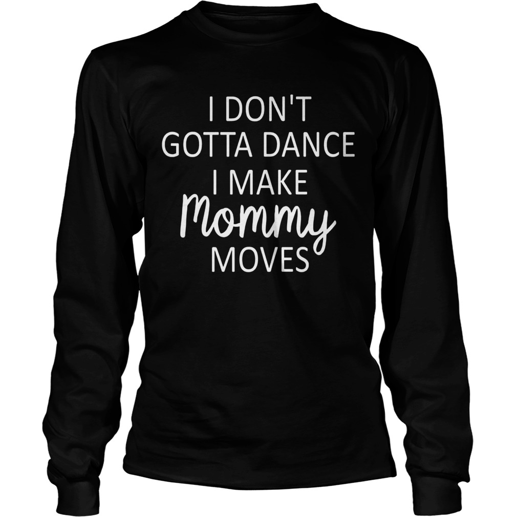 Dont Gotta Dance Make Mommy Moves Longsleeve