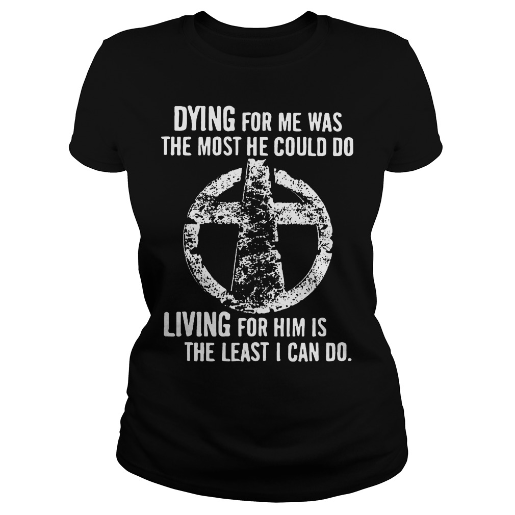 Dying Living Least Can Ladies Tee