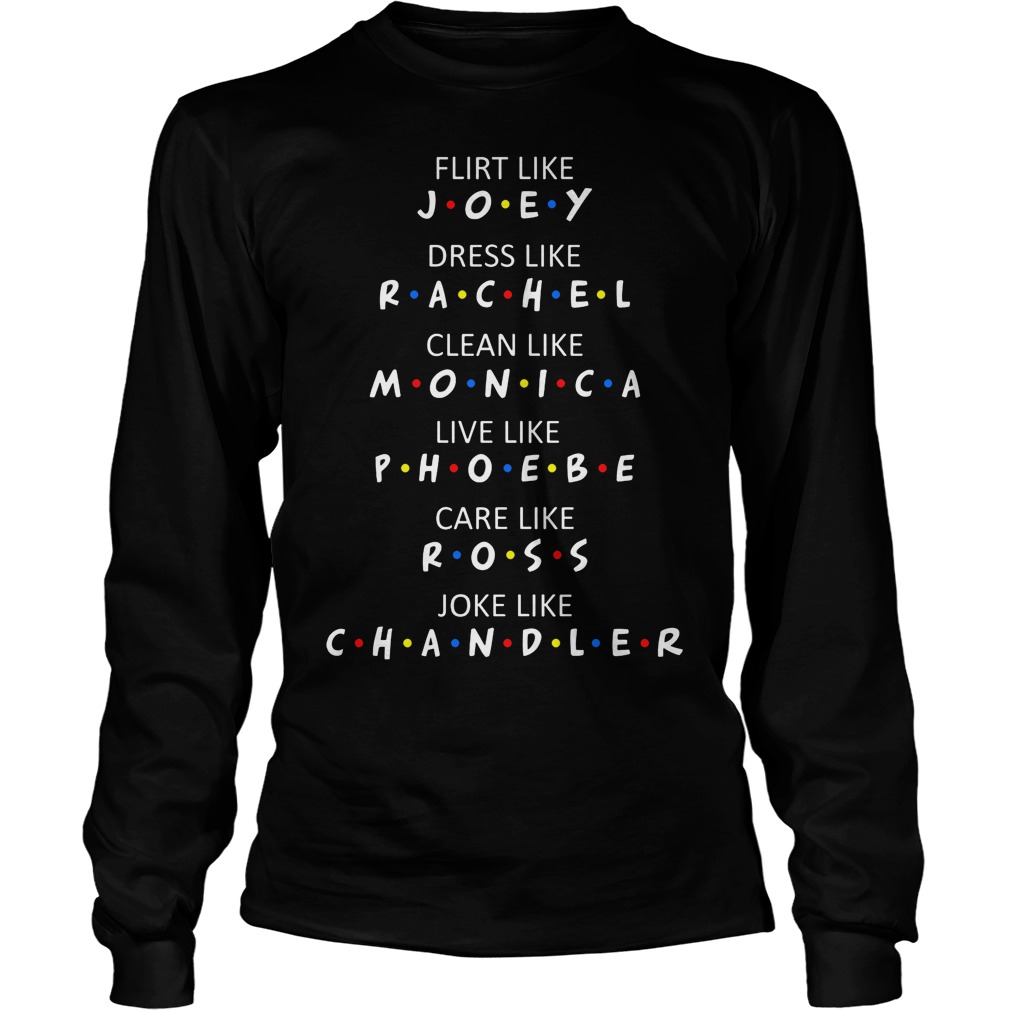 Flirt Like Joey Dress Like Rachel Clean Like Monica Live Phoebe Care Ross Joke Chandler Longsleeve Tee
