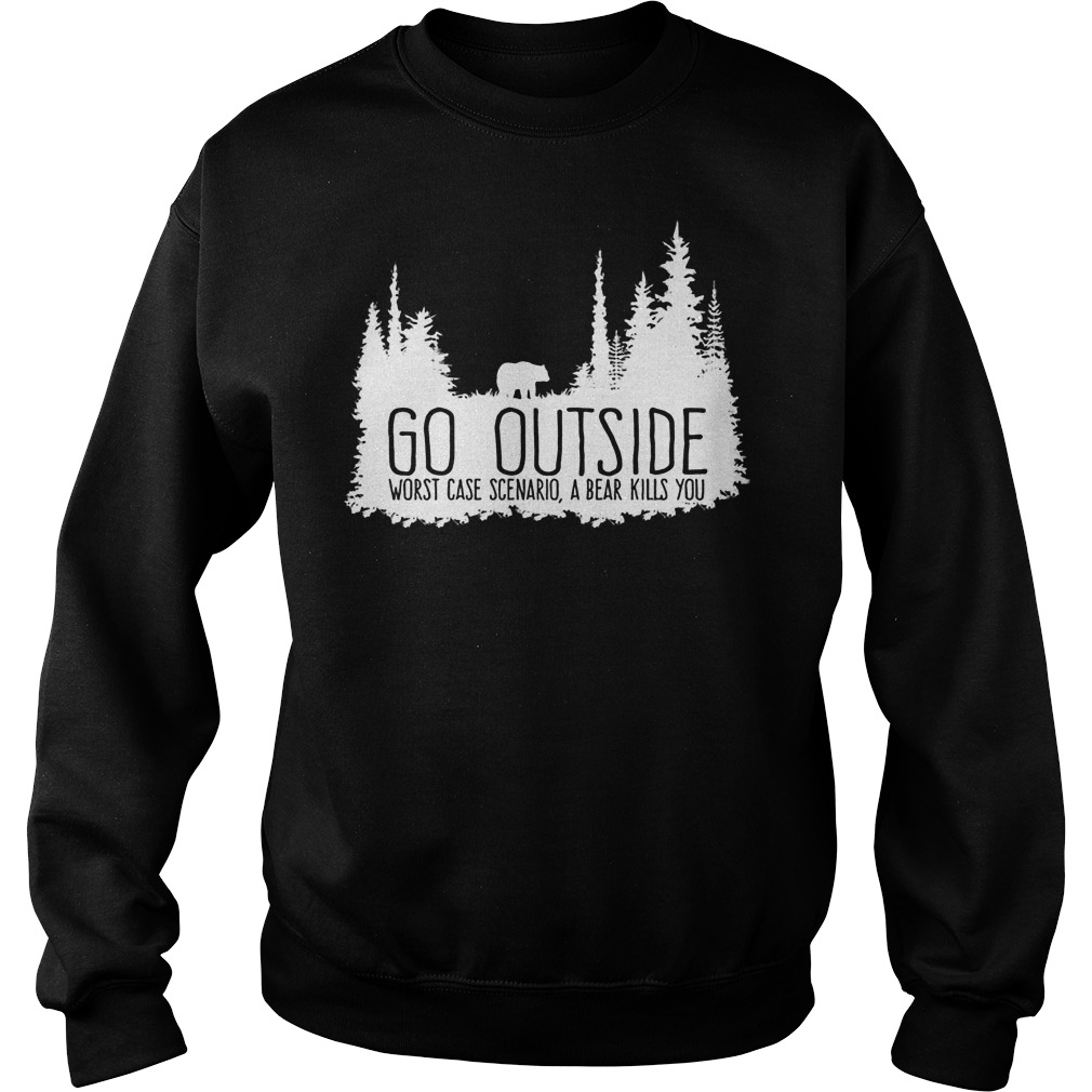 Go Outside Worst Case Scemarid Bear Kills Sweatshirt