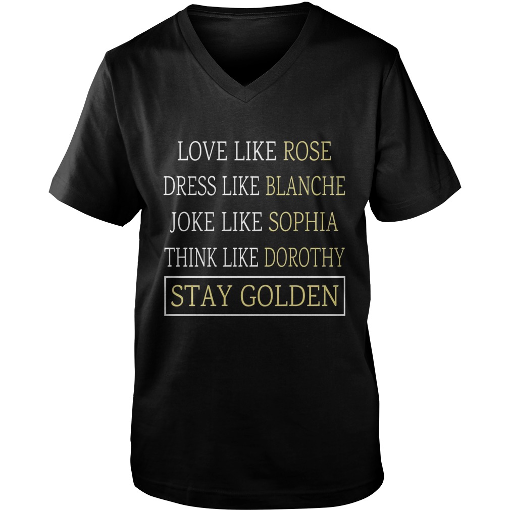 Golden Girls Love Like Rose Dress Like Blanche Joke Like Sophia Think Like Dorothy Stay Golden Vneck